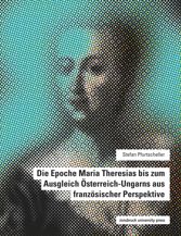 Die Epoche Maria Theresias bis zum Ausgleich Österreich-Ungarns aus französischer Perspektive